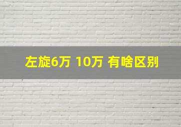 左旋6万 10万 有啥区别